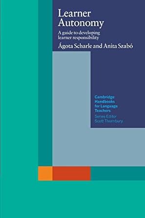 Learner Autonomy: A Guide to Developing Learner Responsibility (Cambridge Handbooks for Language Teachers) 1st Edition by Agota Scharle (Author), Anita Szabo (Author)